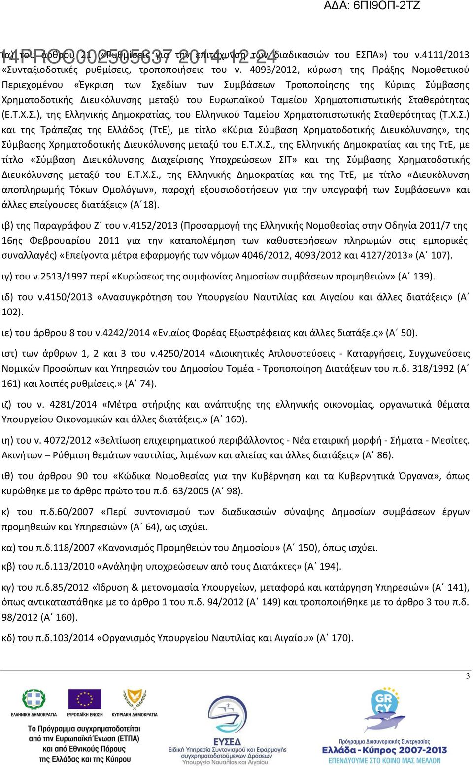 Σταθερότητας (Ε.Τ.Χ.Σ.), της Ελληνικής Δημοκρατίας, του Ελληνικού Ταμείου Χρηματοπιστωτικής Σταθερότητας (Τ.Χ.Σ.) και της Τράπεζας της Ελλάδος (ΤτΕ), με τίτλο «Κύρια Σύμβαση Χρηματοδοτικής Διευκόλυνσης», της Σύμβασης Χρηματοδοτικής Διευκόλυνσης μεταξύ του Ε.