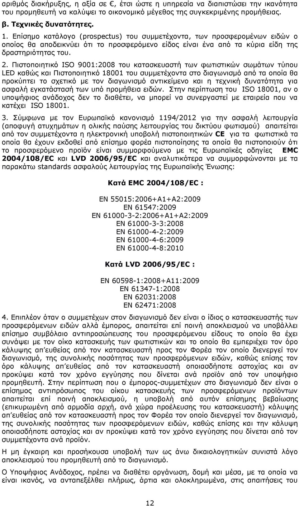 Πιστοποιητικό ISO 9001:2008 του κατασκευαστή των φωτιστικών σωμάτων τύπου LED καθώς και Πιστοποιητικό 18001 του συμμετέχοντα στο διαγωνισμό από τα οποία θα προκύπτει το σχετικό με τον διαγωνισμό