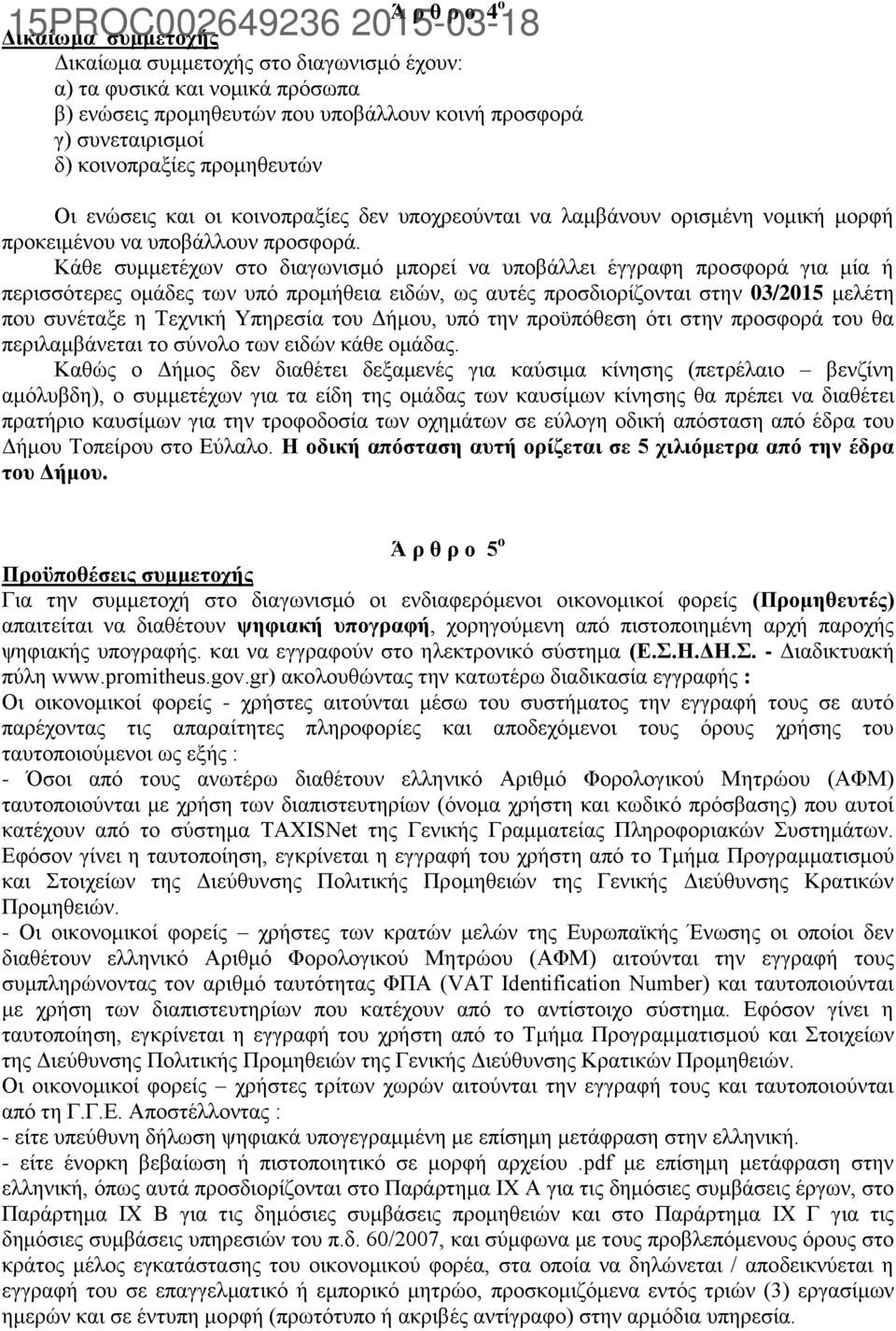 Κάθε συμμετέχων στο διαγωνισμό μπορεί να υποβάλλει έγγραφη προσφορά για μία ή περισσότερες ομάδες των υπό προμήθεια ειδών, ως αυτές προσδιορίζονται στην 03/2015 μελέτη που συνέταξε η Τεχνική Υπηρεσία