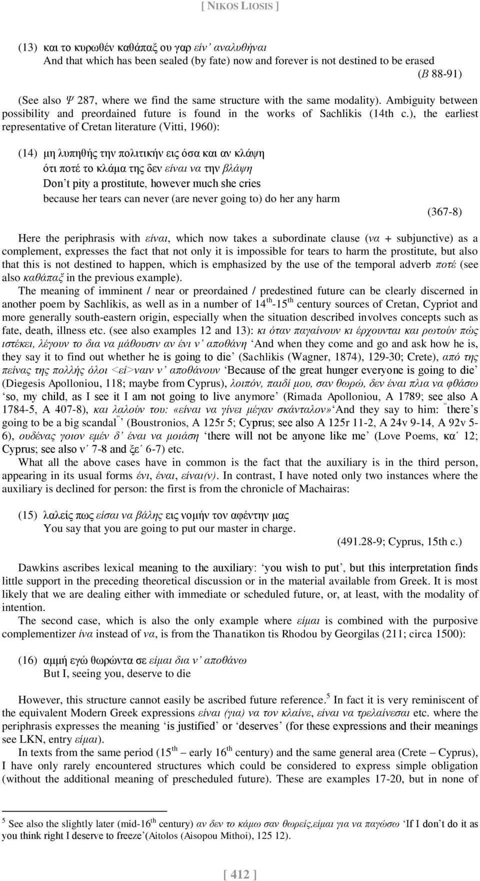 ), the earliest representative of Cretan literature (Vitti, 1960): (14) μη λυπηθής την πολιτικήν εις όσα και αν κλάψη ότι ποτέ το κλάμα της δεν είναι να την βλάψη Don t pity a prostitute, however