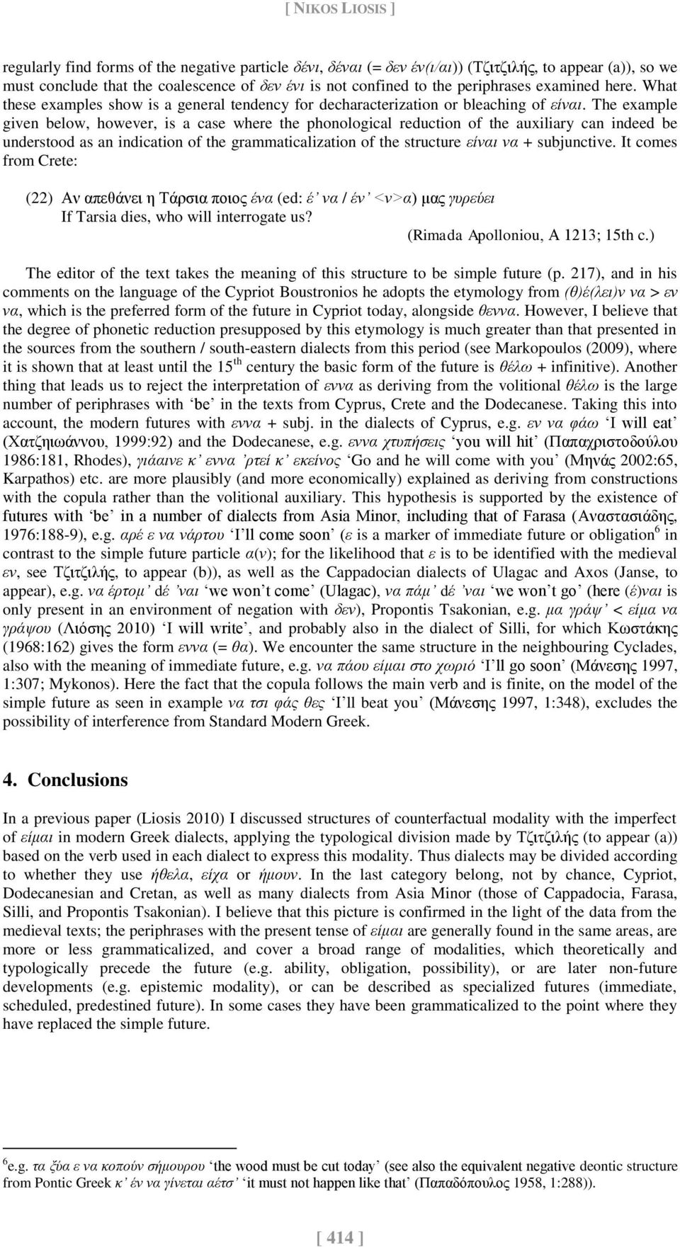 The example given below, however, is a case where the phonological reduction of the auxiliary can indeed be understood as an indication of the grammaticalization of the structure είναι να +