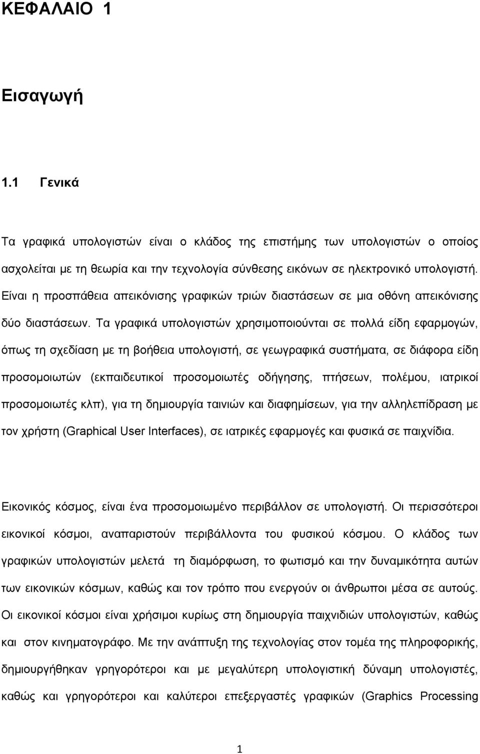 Τα γραφικά υπολογιστών χρησιµοποιούνται σε πολλά είδη εφαρµογών, όπως τη σχεδίαση µε τη βοήθεια υπολογιστή, σε γεωγραφικά συστήµατα, σε διάφορα είδη προσοµοιωτών (εκπαιδευτικοί προσοµοιωτές οδήγησης,