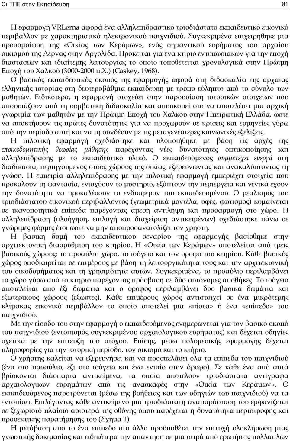 Πρόκειται για ένα κτίριο εντυπωσιακών για την εποχή διαστάσεων και ιδιαίτερης λειτουργίας το οποίο τοποθετείται χρονολογικά στην Πρώιμη Εποχή του Χαλκού (3000-2000 π.χ.) (Caskey, 1968).