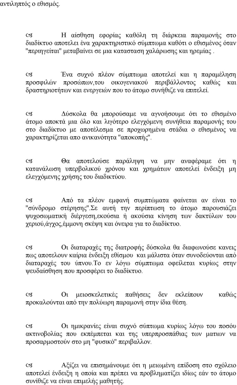 Ένα συχνό πλέον σύμπτωμα αποτελεί και η παραμέληση προσφιλών προσώπων,του οικογενιακού περιβάλλοντος καθώς και δραστηριοτήτων και ενεργειών που το άτομο συνήθιζε να επιτελεί.