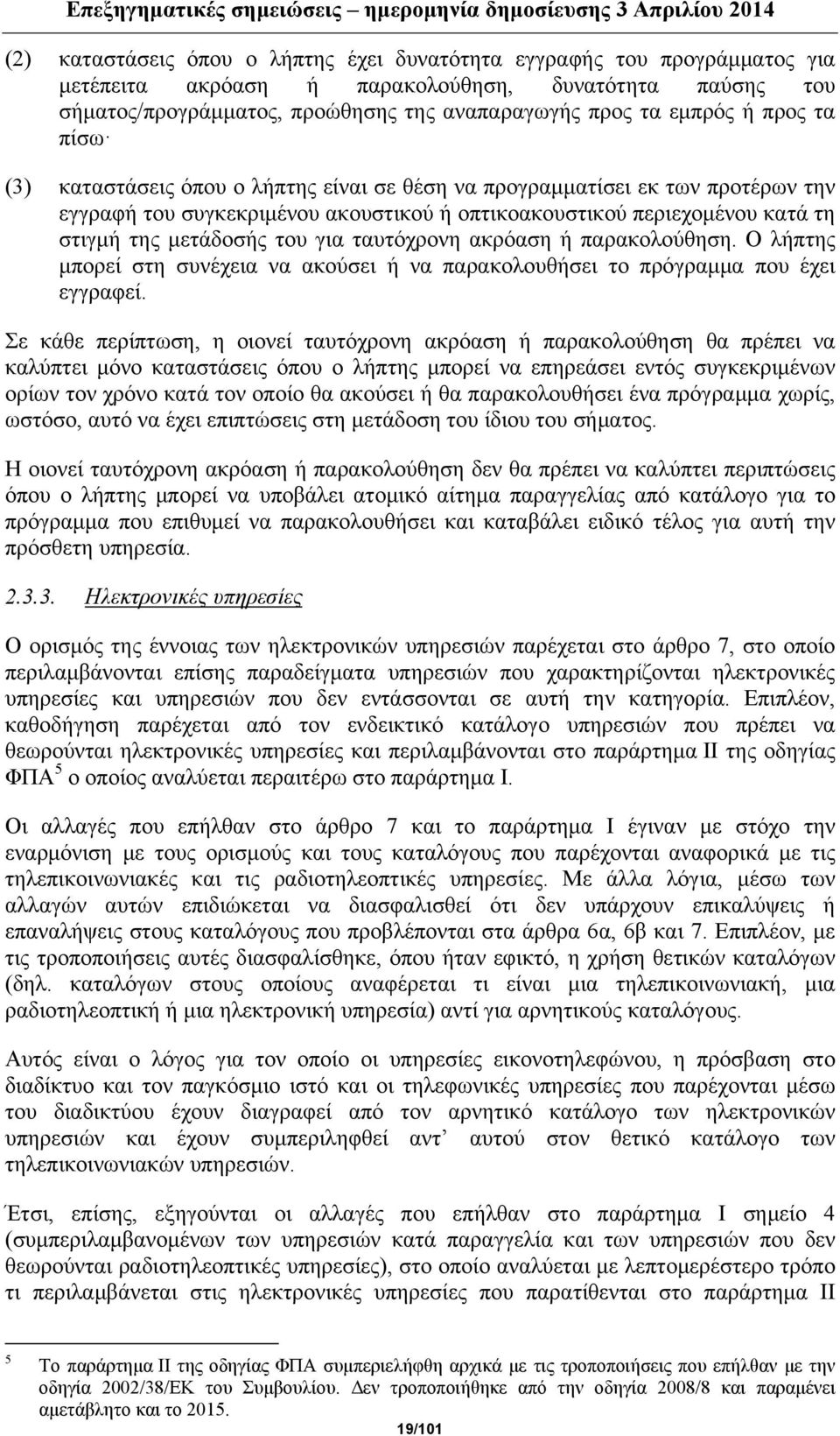 για ταυτόχρονη ακρόαση ή παρακολούθηση. Ο λήπτης μπορεί στη συνέχεια να ακούσει ή να παρακολουθήσει το πρόγραμμα που έχει εγγραφεί.