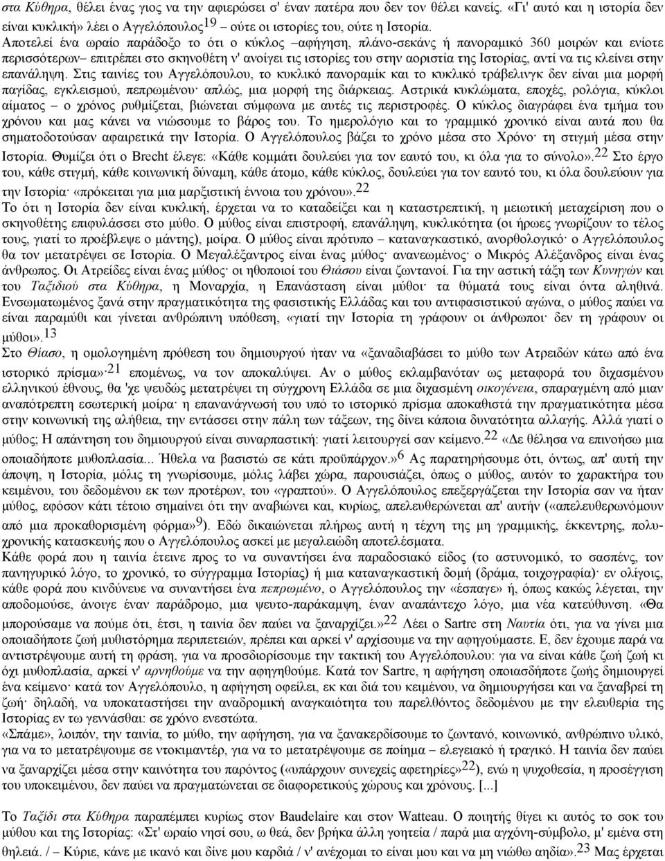 να τις κλείνει στην επανάληψη. Στις ταινίες του Αγγελόπουλου, το κυκλικό πανοραµίκ και το κυκλικό τράβελινγκ δεν είναι µια µορφή παγίδας, εγκλεισµού, πεπρωµένου απλώς, µια µορφή της διάρκειας.