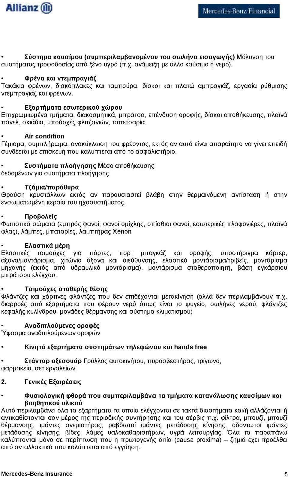 Εξαρτήµατα εσωτερικού χώρου Επιχρωµιωµένα τµήµατα, διακοσµητικά, µπράτσα, επένδυση οροφής, δίσκοι αποθήκευσης, πλαϊνά πάνελ, σκιάδια, υποδοχές φλιτζανιών, ταπετσαρία.