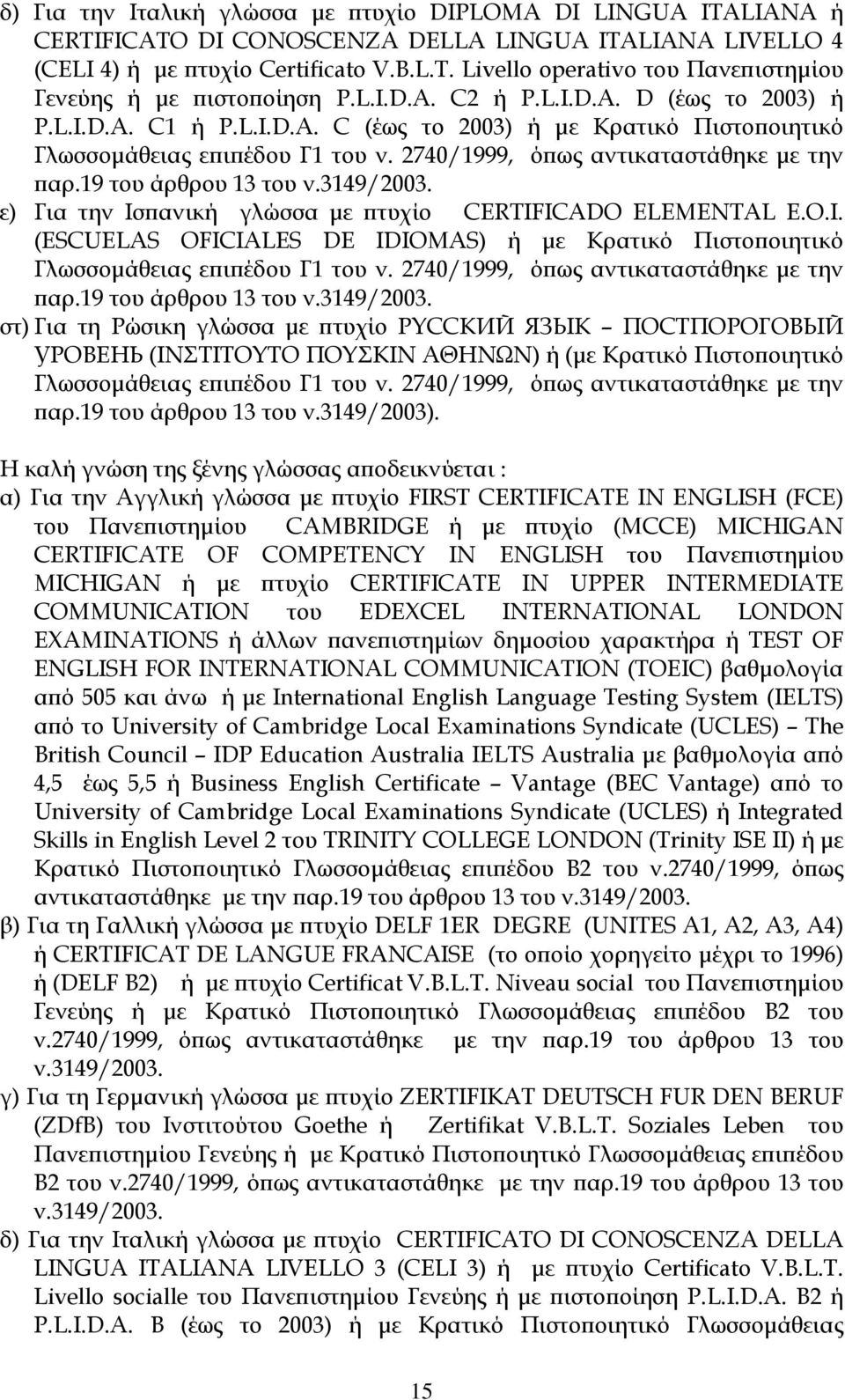 19 του άρθρου 13 του ν.3149/2003. ε) Για την Ισπανική γλώσσα µε πτυχίο CERTIFICADO ELEMENTAL E.O.I. (ESCUELAS OFICIALES DE IDIOMAS) ή µε Κρατικό Πιστοποιητικό Γλωσσοµάθειας επιπέδου Γ1 του ν.
