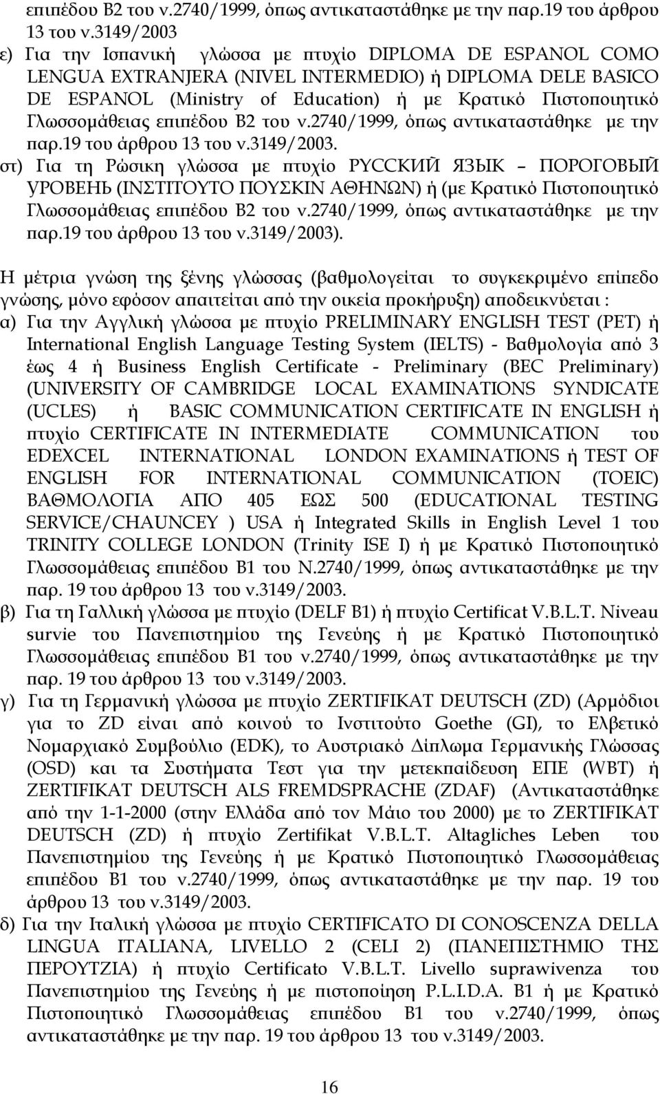 Γλωσσοµάθειας 3149/2003. στ) Για τη Ρώσικη γλώσσα µε πτυχίο PYCCKИЙ ЯЗЬІК ПОРОГОВЫЙ УРОВЕНЬ (ΙΝΣΤΙΤΟΥΤΟ ΠΟΥΣΚΙΝ ΑΘΗΝΩΝ) ή (µε Κρατικό Πιστοποιητικό Γλωσσοµάθειας 3149/2003).