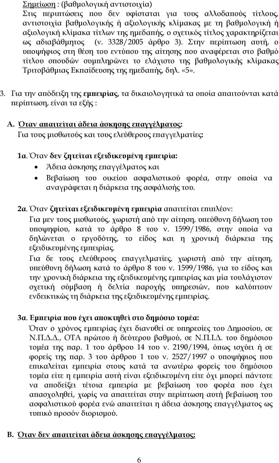 Στην περίπτωση αυτή, ο υποψήφιος στη θέση του εντύπου της αίτησης που αναφέρεται στο βαθµό τίτλου σπουδών συµπληρώνει το ελάχιστο της βαθµολογικής κλίµακας Τριτοβάθµιας Εκπαίδευσης της ηµεδαπής, δηλ.