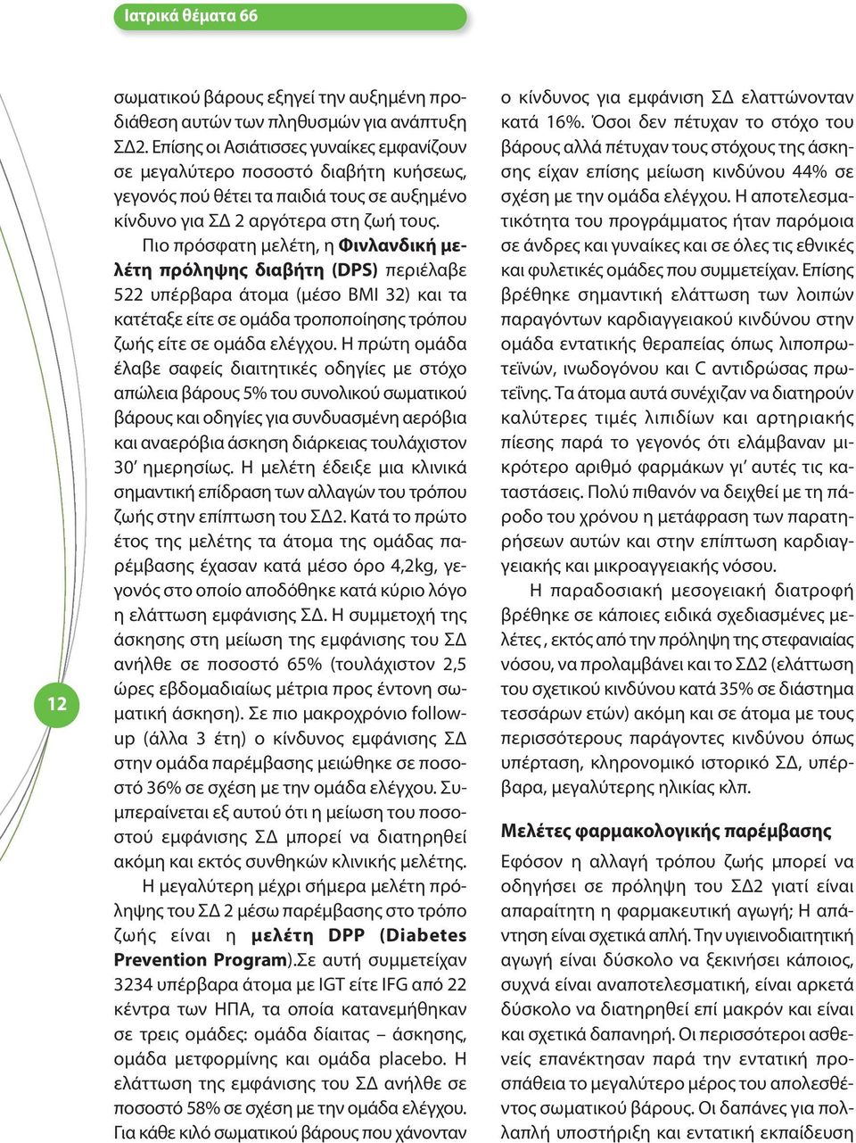 Πιο πρόσφατη μελέτη, η Φινλανδική μελέτη πρόληψης διαβήτη (DPS) περιέλαβε 522 υπέρβαρα άτομα (μέσο ΒΜΙ 32) και τα κατέταξε είτε σε ομάδα τροποποίησης τρόπου ζωής είτε σε ομάδα ελέγχου.