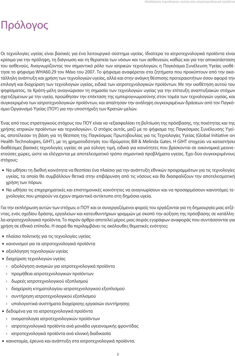 Αναγνωρίζοντας τον σημαντικό ρόλο των ιατρικών τεχνολογιών, η Παγκόσμια Συνέλευση Υγείας υιοθέτησε το ψήφισμα WHA60.29 τον Μάιο του 2007.