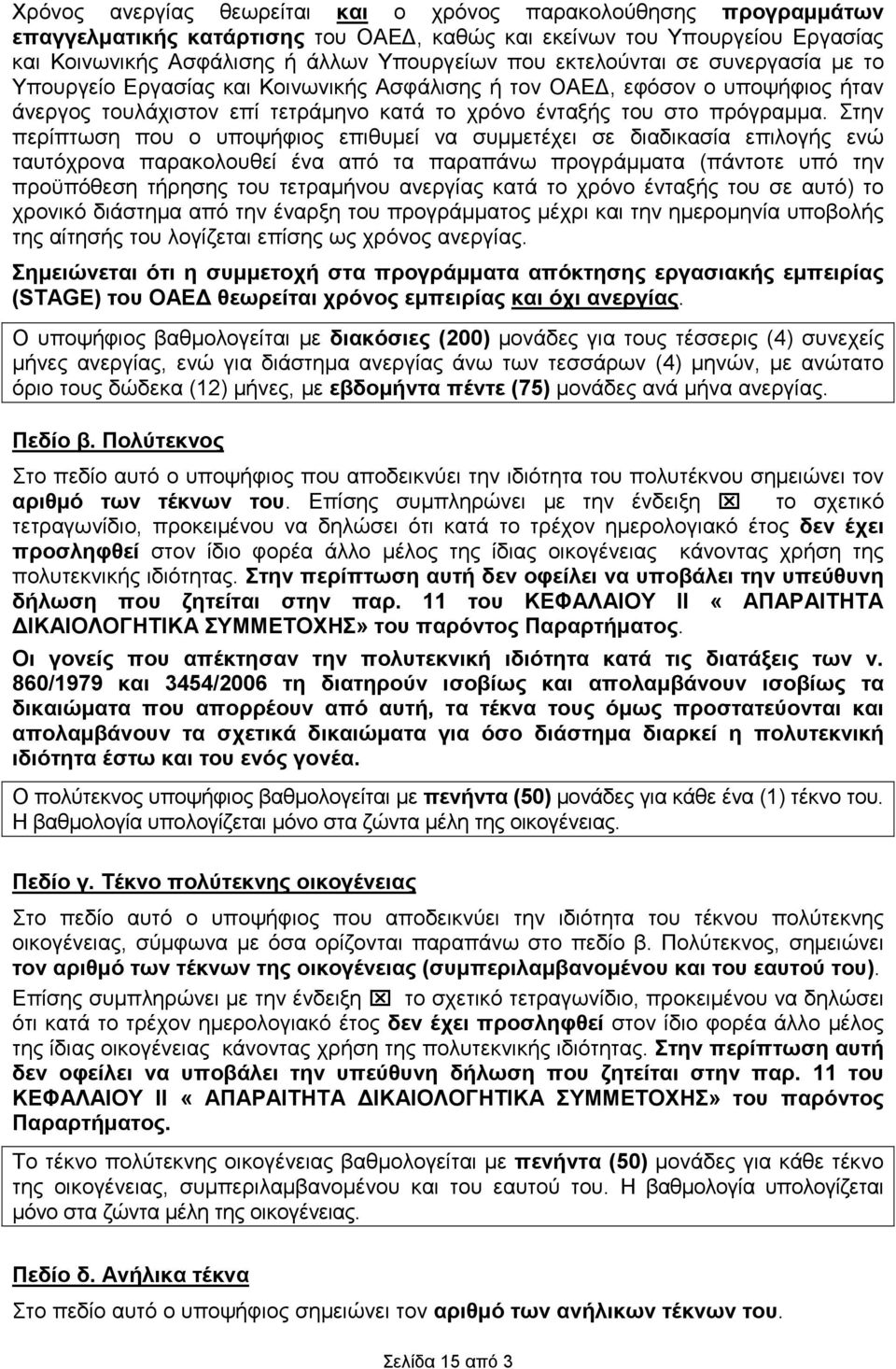 Στην περίπτωση που ο υποψήφιος επιθυµεί να συµµετέχει σε διαδικασία επιλογής ενώ ταυτόχρονα παρακολουθεί ένα από τα παραπάνω προγράµµατα (πάντοτε υπό την προϋπόθεση τήρησης του τετραµήνου ανεργίας
