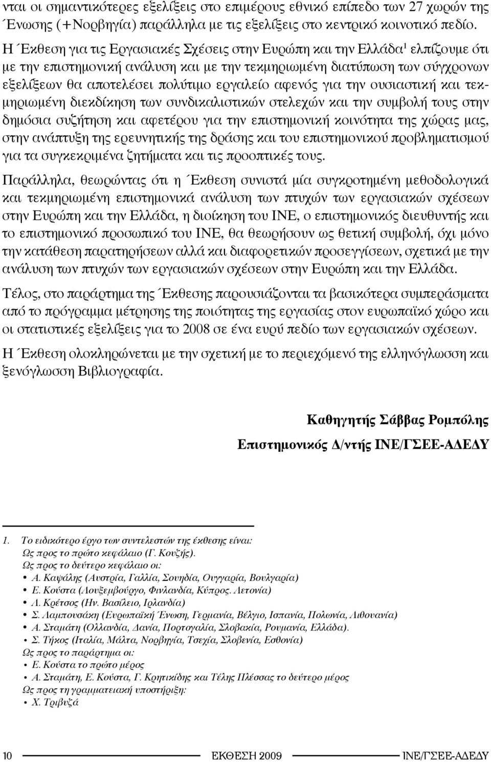 αφενός για την ουσιαστική και τεκμηριωμένη διεκδίκηση των συνδικαλιστικών στελεχών και την συμβολή τους στην δημόσια συζήτηση και αφετέρου για την επιστημονική κοινότητα της χώρας μας, στην ανάπτυξη