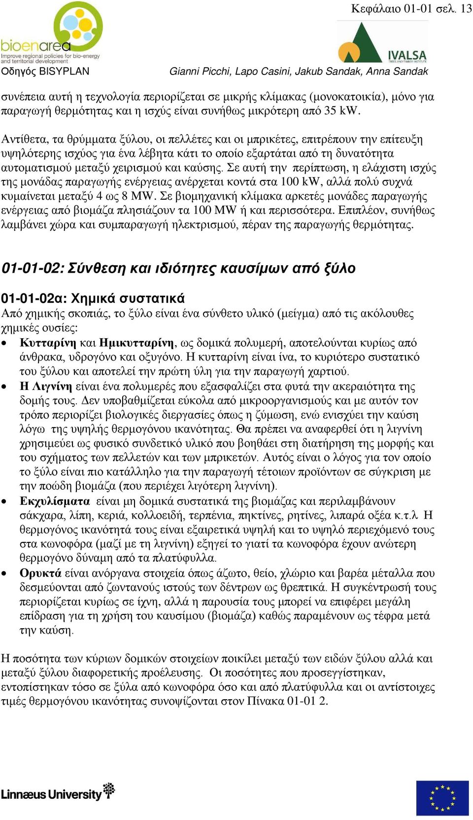 Σε αυτή την περίπτωση, η ελάχιστη ισχύς της μονάδας παραγωγής ενέργειας ανέρχεται κοντά στα 100 kw, αλλά πολύ συχνά κυμαίνεται μεταξύ 4 ως 8 MW.