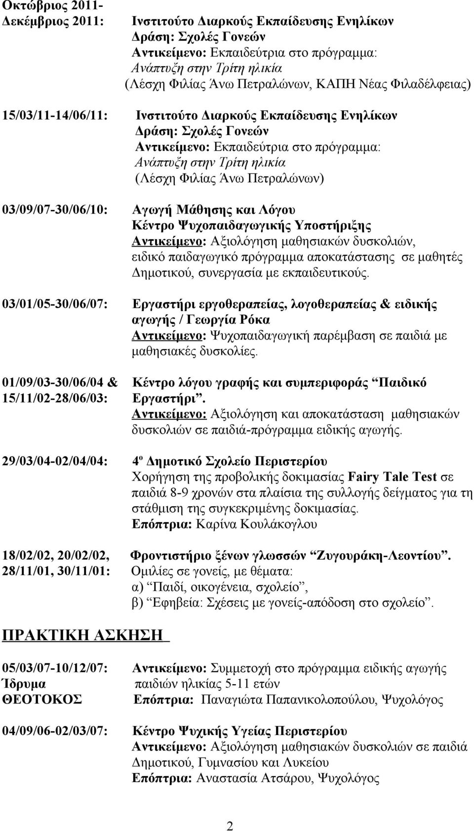 03/09/07-30/06/10: Αγωγή Mάθησης και Λόγου Κέντρο Ψυχοπαιδαγωγικής Υποστήριξης Αντικείμενο: Αξιολόγηση μαθησιακών δυσκολιών, ειδικό παιδαγωγικό πρόγραμμα απoκατάστασης σε μαθητές Δημοτικού,