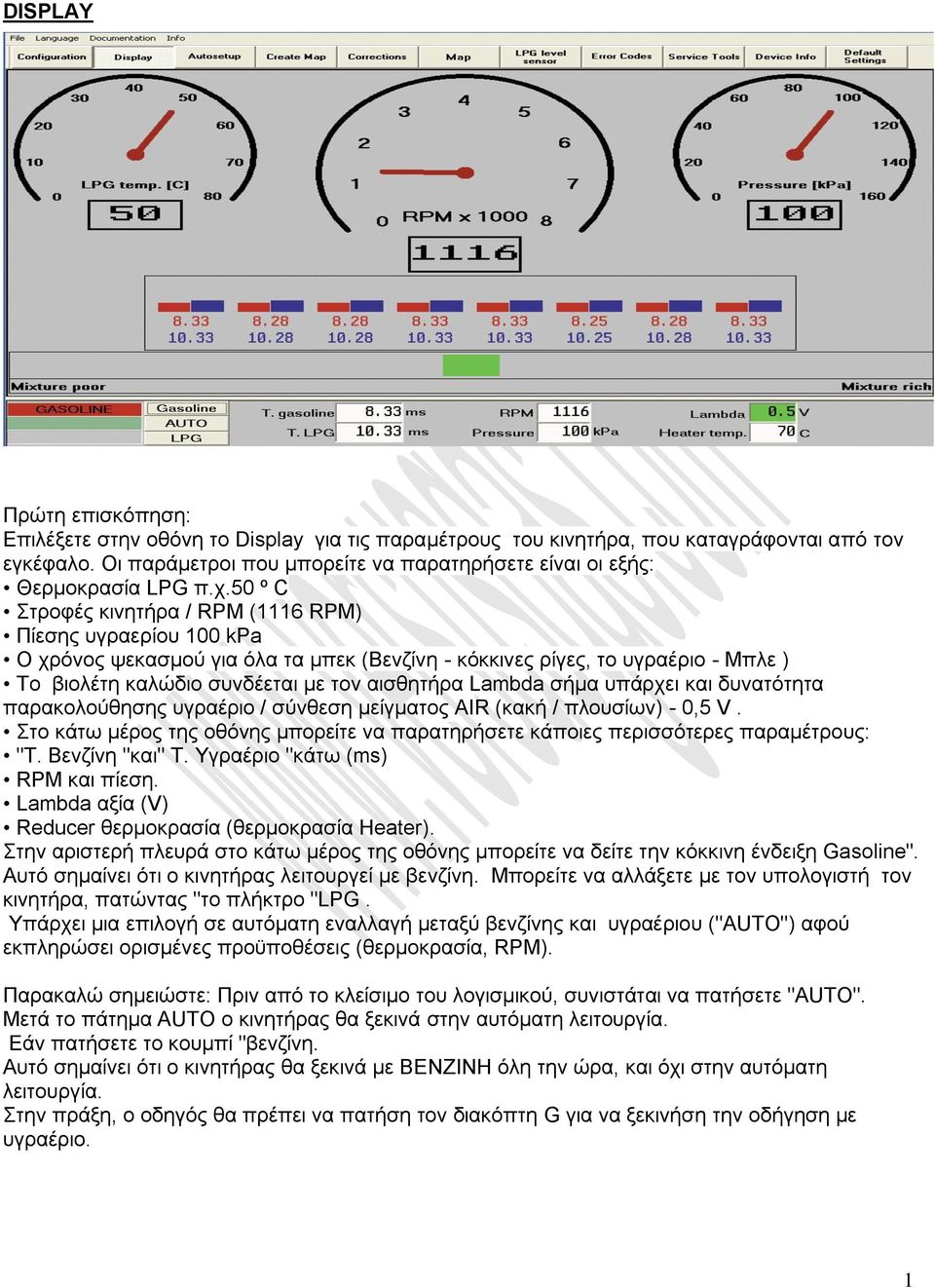 50 º C ηξνθέο θηλεηήξα / RPM (1116 RPM) Πίεζεο πγξαεξίνπ 100 kpa Ο ρξόλνο ςεθαζκνύ γηα όια ηα κπεθ (Βελδίλε - θόθθηλεο ξίγεο, ην πγξαέξην - Μπιε ) Σν βηνιέηε θαιώδην ζπλδέεηαη κε ηνλ αηζζεηήξα Lambda