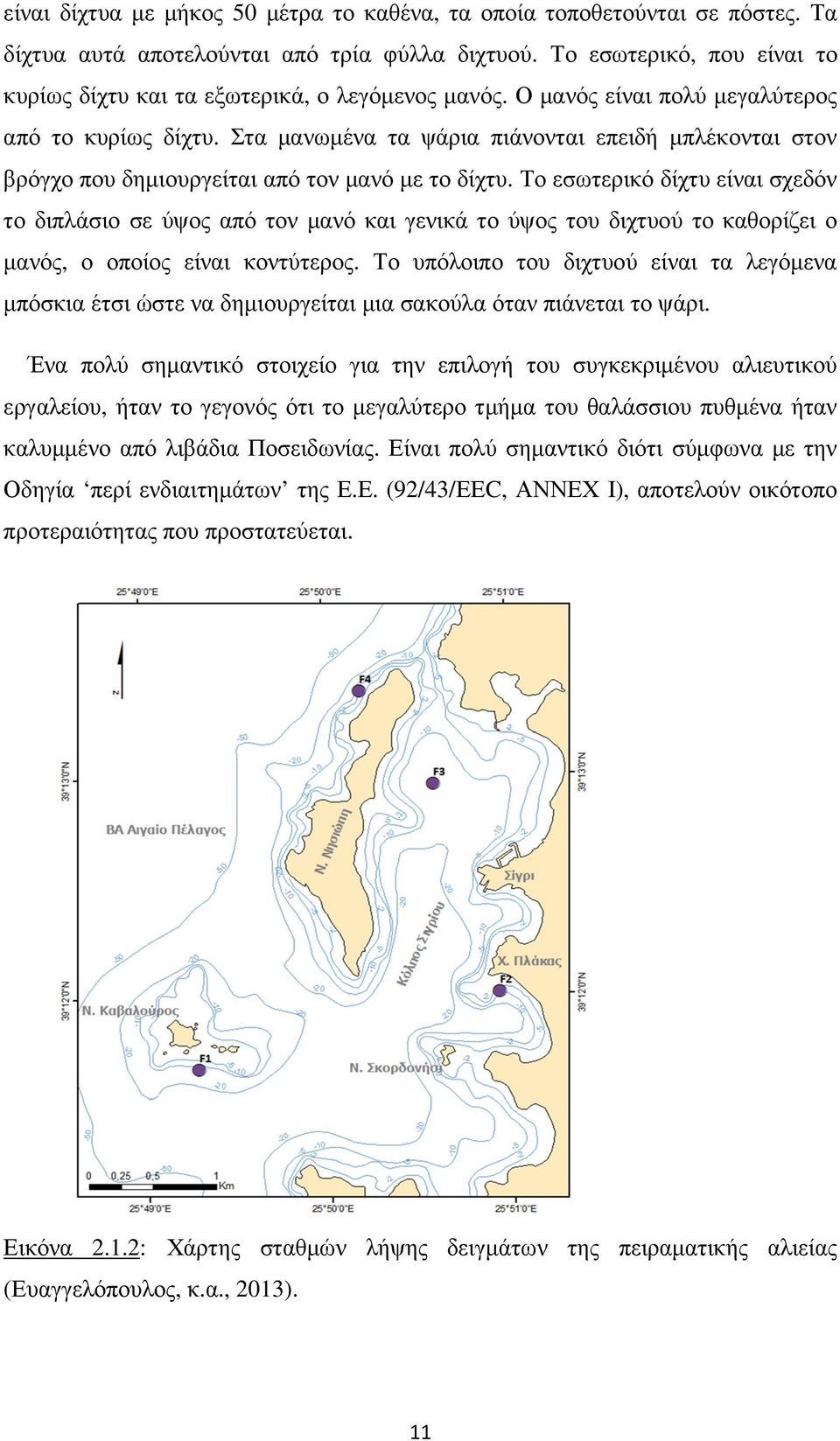 Στα µανωµένα τα ψάρια πιάνονται επειδή µπλέκονται στον βρόγχο που δηµιουργείται από τον µανό µε το δίχτυ.