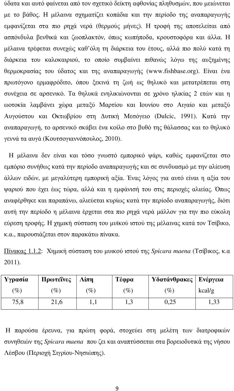 Η τροφή της αποτελείται από ασπόνδυλα βενθικά και ζωοπλακτόν, όπως κωπήποδα, κρουστοφόρα και άλλα.