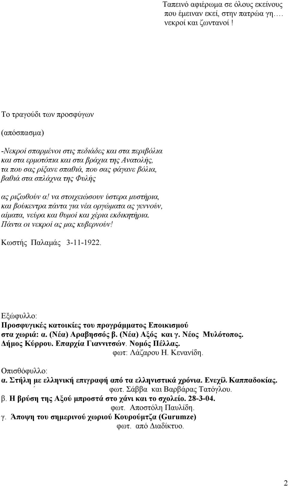 σπλάχνα της Φυλής ας ριζωθούν α! να στοιχειώσουν ύστερα μυστήρια, και βούκεντρα πάντα για νέα οργώματα ας γεννούν, αίματα, νεύρα και θυμοί και χέρια εκδικητήρια. Πάντα οι νεκροί ας μας κυβερνούν!