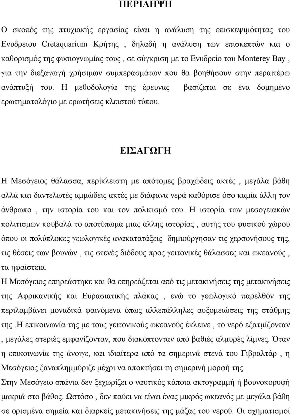 Η μεθοδολογία της έρευνας βασίζεται σε ένα δομημένο ερωτηματολόγιο με ερωτήσεις κλειστού τύπου.