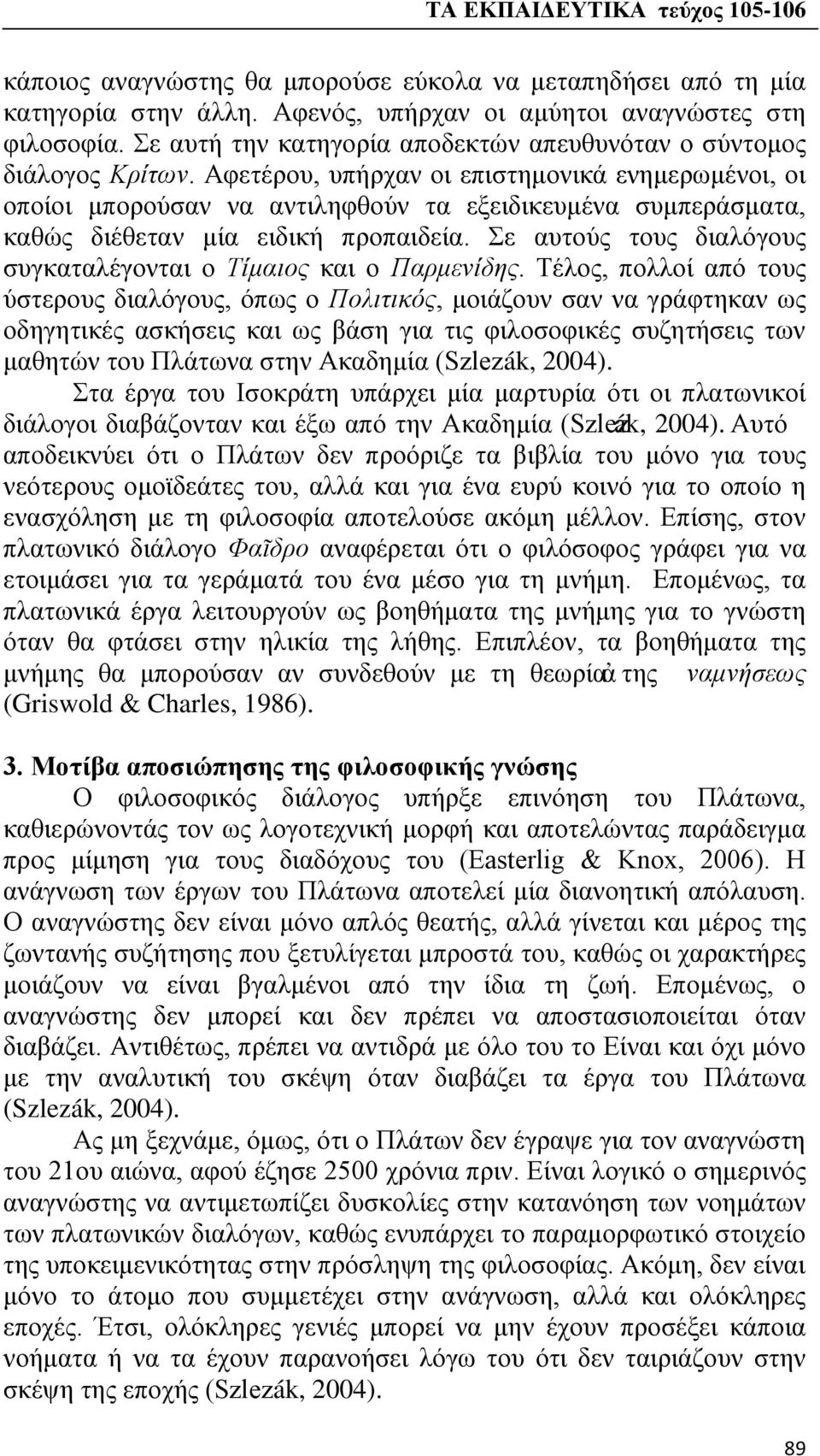 Αφετέρου, υπήρχαν οι επιστημονικά ενημερωμένοι, οι οποίοι μπορούσαν να αντιληφθούν τα εξειδικευμένα συμπεράσματα, καθώς διέθεταν μία ειδική προπαιδεία.