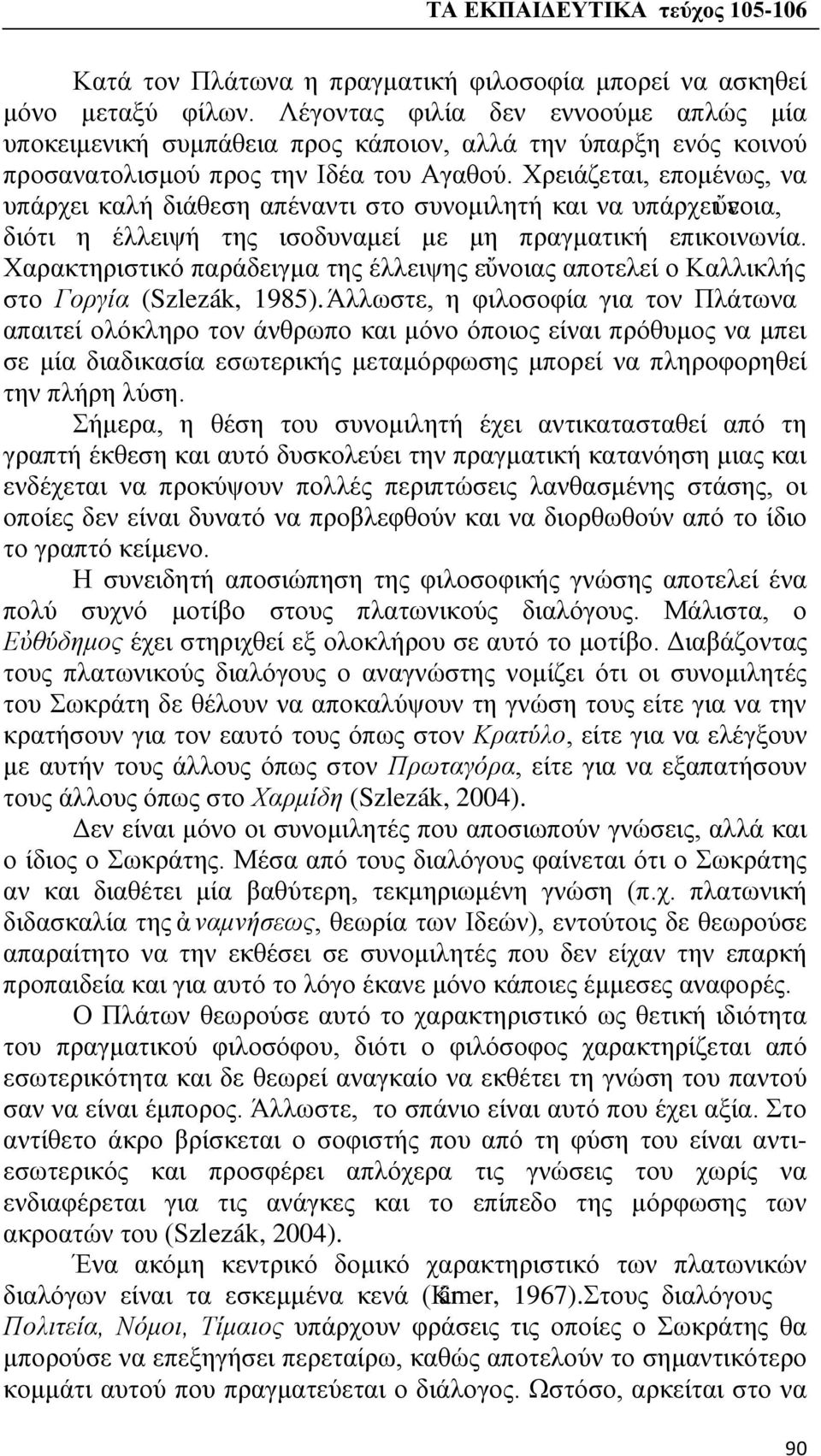 Χρειάζεται, επομένως, να υπάρχει καλή διάθεση απέναντι στο συνομιλητή και να υπάρχει ὔνοια, ε διότι η έλλειψή της ισοδυναμεί με μη πραγματική επικοινωνία.