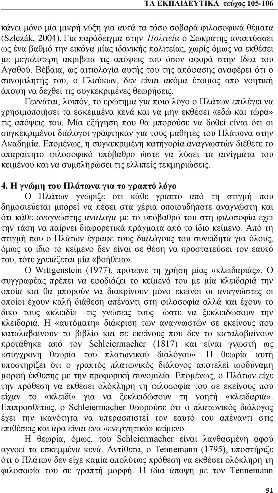 Βέβαια, ως αιτιολογία αυτής του της απόφασης αναφέρει ότι ο συνομιλητής του, ο Γλαύκων, δεν είναι ακόμα έτοιμος από νοητική άποψη να δεχθεί τις συγκεκριμένες θεωρήσεις.