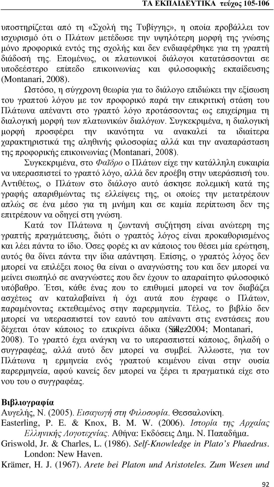 Ωστόσο, η σύγχρονη θεωρία για το διάλογο επιδιώκει την εξίσωση του γραπτού λόγου με τον προφορικό παρά την επικριτική στάση του Πλάτωνα απέναντι στο γραπτό λόγο προτάσσοντας ως επιχείρημα τη