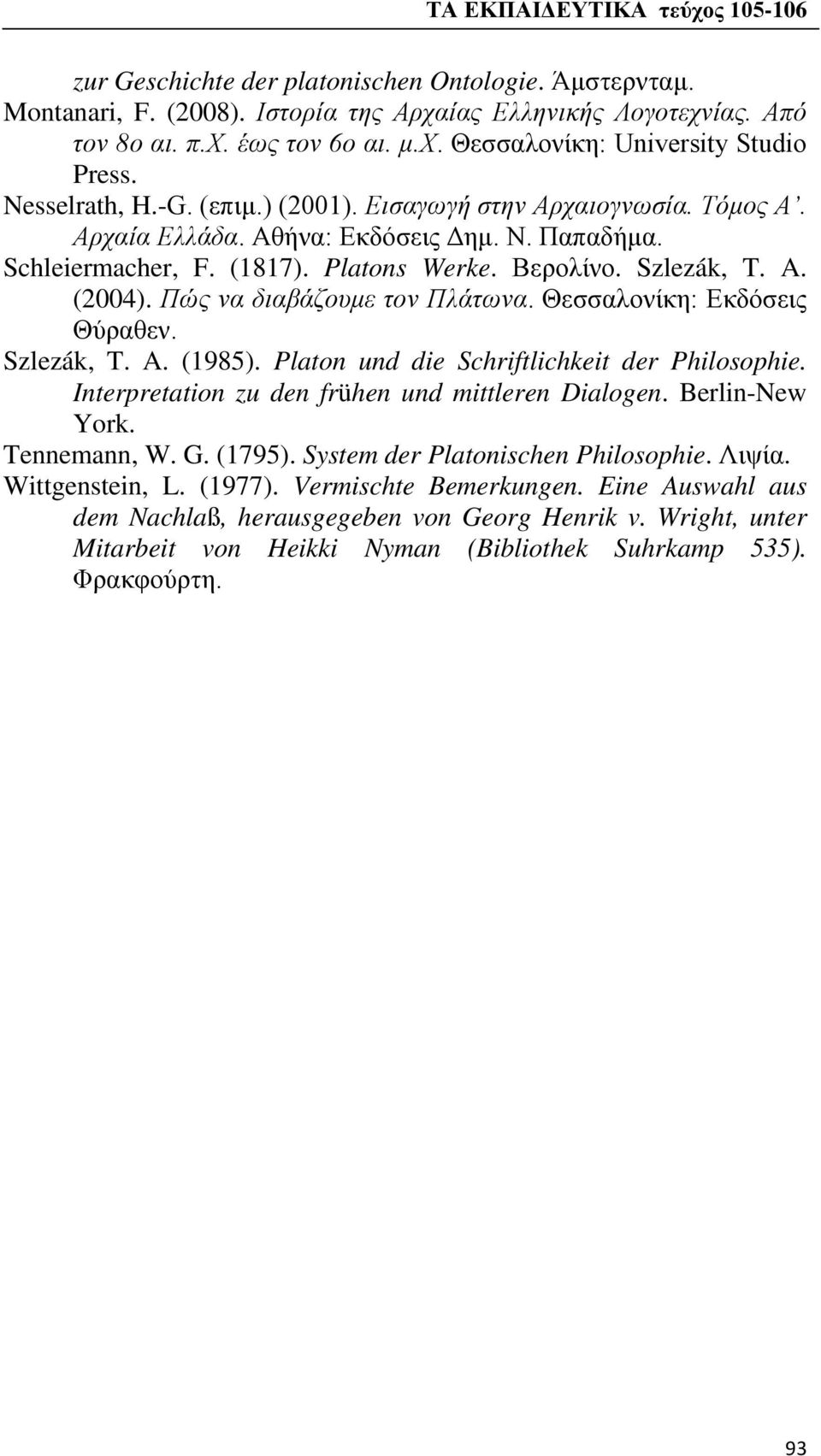 Πώς να διαβάζουμε τον Πλάτωνα. Θεσσαλονίκη: Εκδόσεις Θύραθεν. Szlezák, T. A. (1985). Platon und die Schriftlichkeit der Philosophie. Interpretation zu den frühen und mittleren Dialogen.