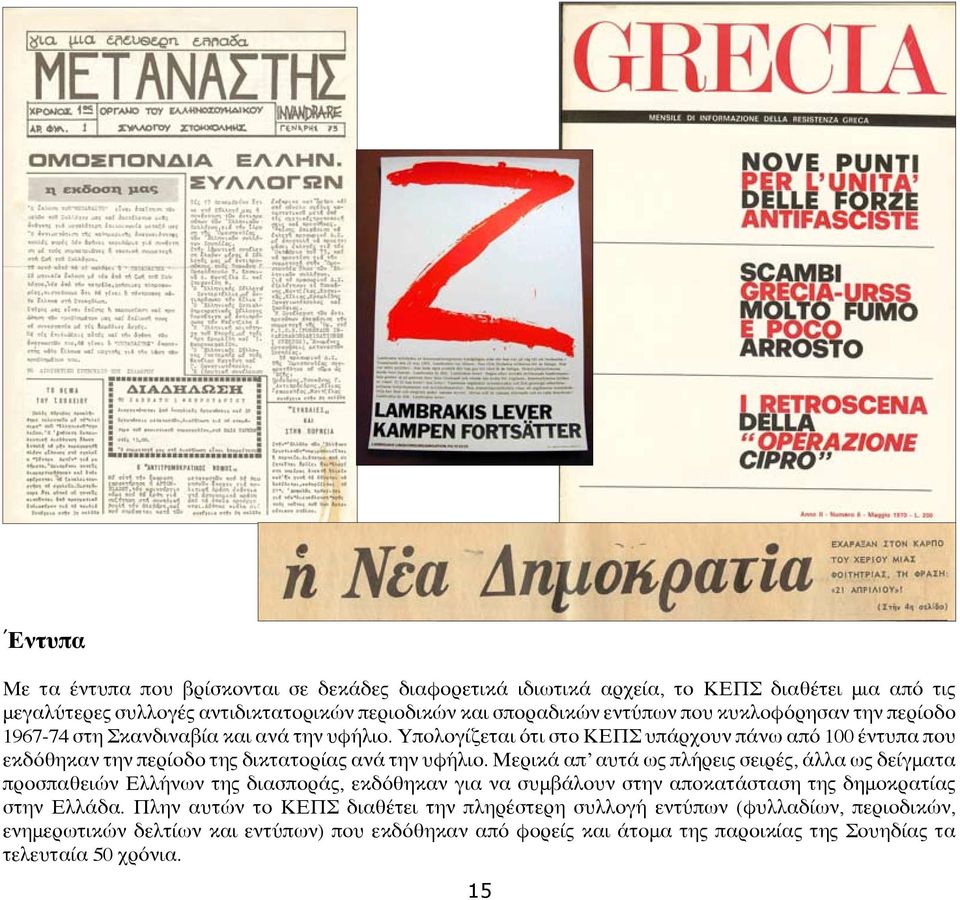 Μερικά απ αυτά ως πλήρεις σειρές, άλλα ως δείγματα προσπαθειών Ελλήνων της διασποράς, εκδόθηκαν για να συμβάλουν στην αποκατάσταση της δημοκρατίας στην Ελλάδα.