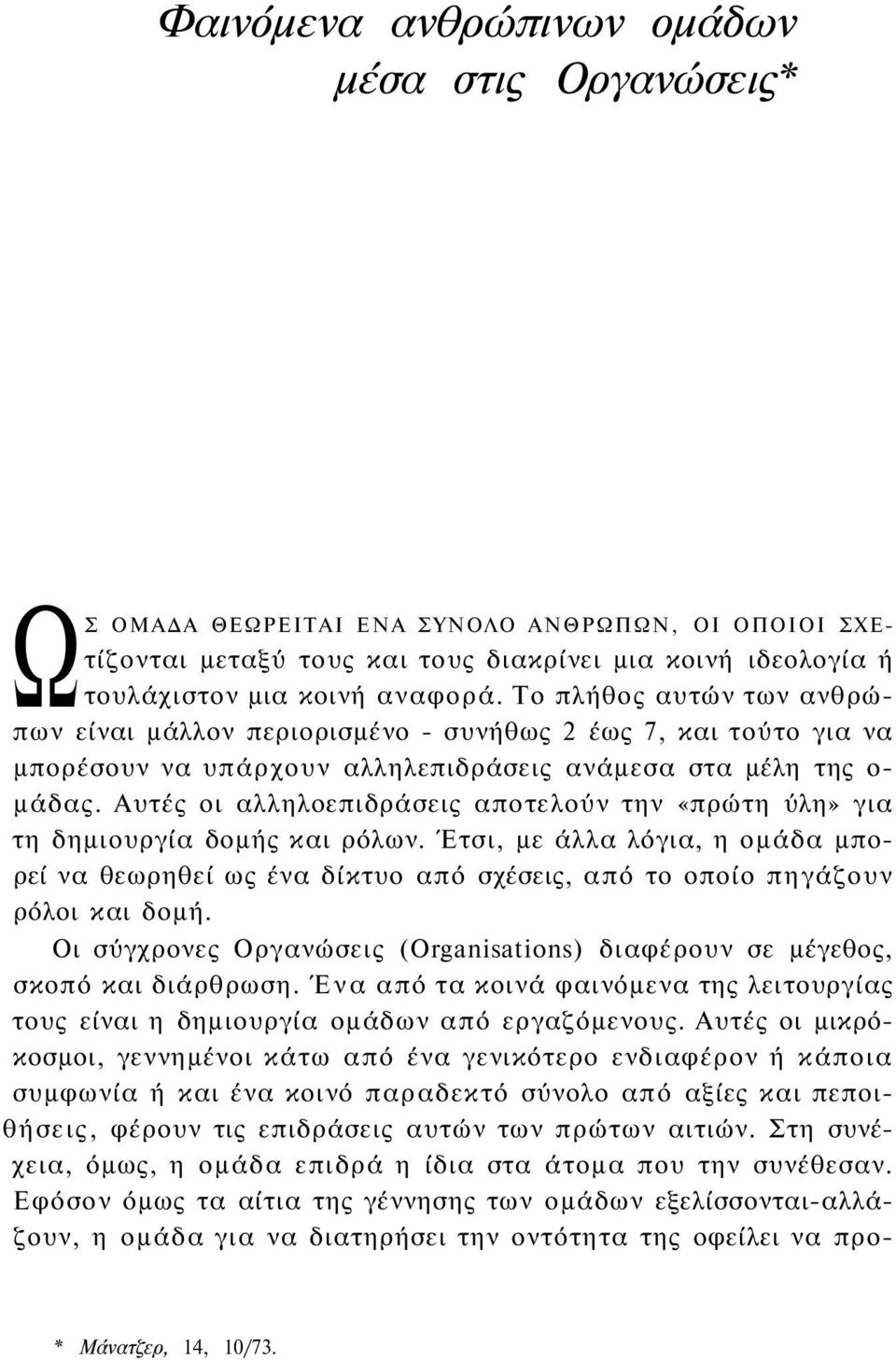 Αυτές οι αλληλοεπιδράσεις αποτελούν την «πρώτη ύλη» για τη δημιουργία δομής και ρόλων. Έτσι, με άλλα λόγια, η ομάδα μπορεί να θεωρηθεί ως ένα δίκτυο από σχέσεις, από το οποίο πηγάζουν ρόλοι και δομή.