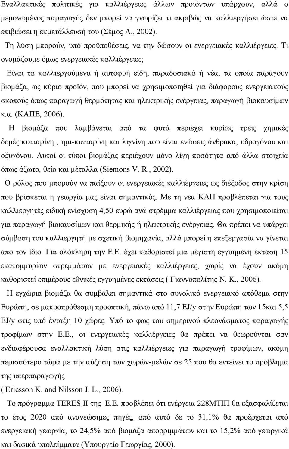 Τι ονομάζουμε όμως ενεργειακές καλλιέργειες; Είναι τα καλλιεργούμενα ή αυτοφυή είδη, παραδοσιακά ή νέα, τα οποία παράγουν βιομάζα, ως κύριο προϊόν, που μπορεί να χρησιμοποιηθεί για διάφορους