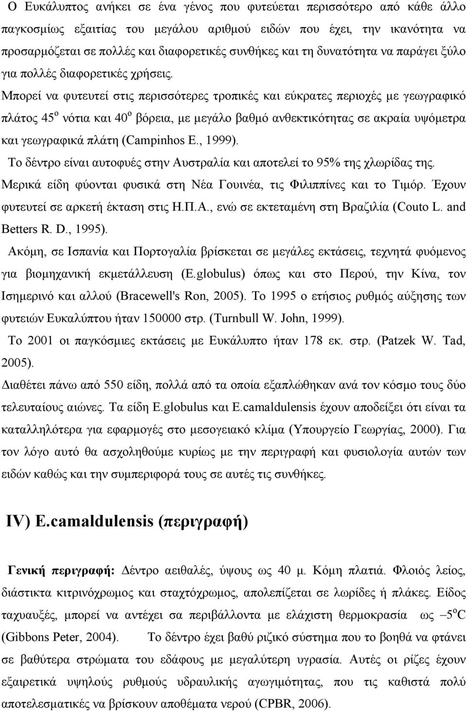 Μπορεί να φυτευτεί στις περισσότερες τροπικές και εύκρατες περιοχές με γεωγραφικό πλάτος 45 ο νότια και 40 ο βόρεια, με μεγάλο βαθμό ανθεκτικότητας σε ακραία υψόμετρα και γεωγραφικά πλάτη (Campinhos