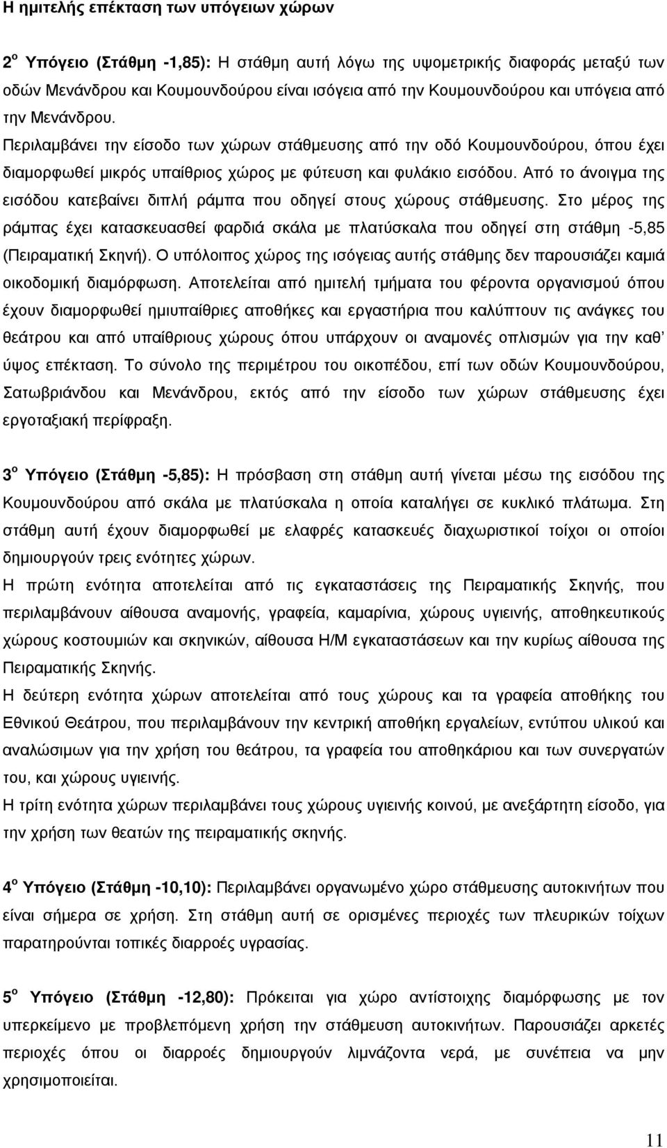 Από το άνοιγμα της εισόδου κατεβαίνει διπλή ράμπα που οδηγεί στους χώρους στάθμευσης.