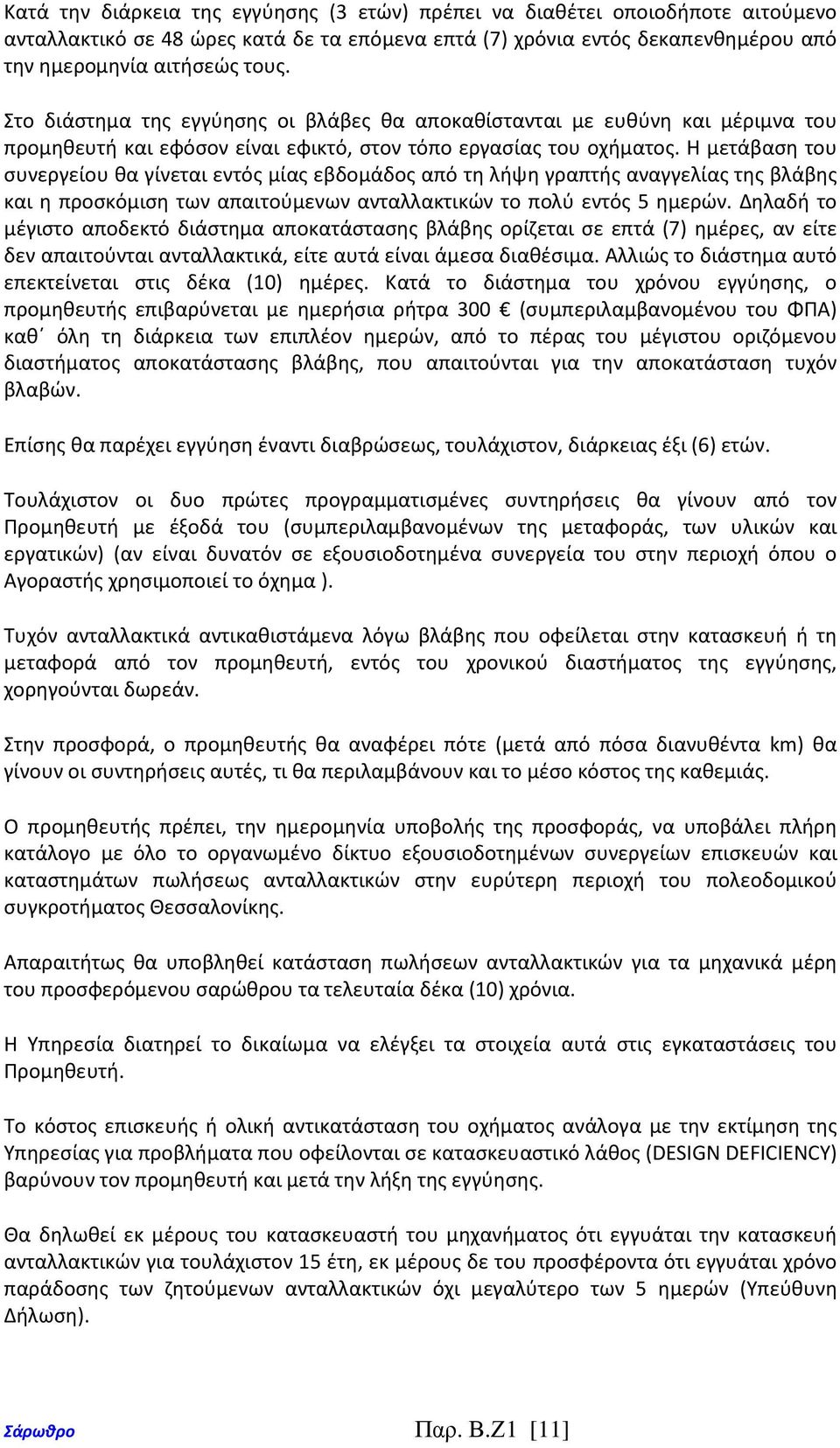 Η μετάβαση του συνεργείου θα γίνεται εντός μίας εβδομάδος από τη λήψη γραπτής αναγγελίας της βλάβης και η προσκόμιση των απαιτούμενων ανταλλακτικών το πολύ εντός 5 ημερών.