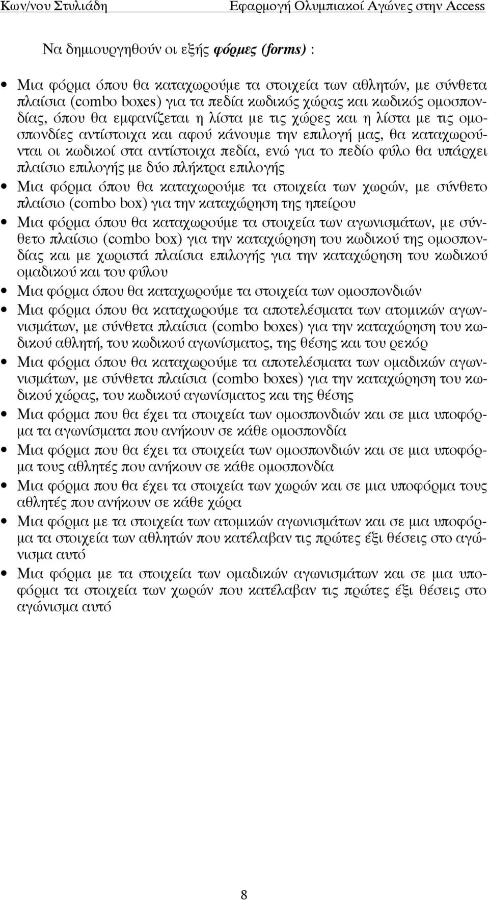 επιλογής µε δύο πλήκτρα επιλογής Μια φόρµα όπου θα καταχωρούµε τα στοιχεία των χωρών, µε σύνθετο πλαίσιο (combo box) για την καταχώρηση της ηπείρου Μια φόρµα όπου θα καταχωρούµε τα στοιχεία των