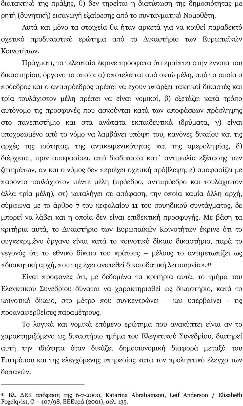 Πράγµατι, το τελευταίο έκρινε πρόσφατα ότι εµπίπτει στην έννοια του δικαστηρίου, όργανο το οποίο: α) αποτελείται από οκτώ µέλη, από τα οποία ο πρόεδρος και ο αντιπρόεδρος πρέπει να έχουν υπάρξει