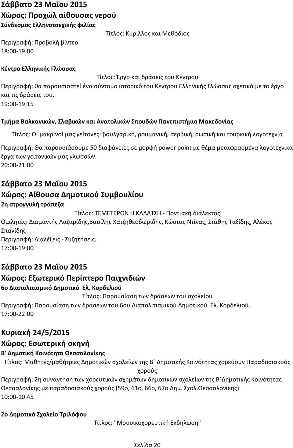 19:00-19:15 Τμήμα Βαλκανικών, Σλαβικών και Ανατολικών Σπουδών Πανεπιστήμιο Μακεδονίας Τίτλος: Οι μακρινοί μας γείτονες: βουλγαρική, ρουμανική, σερβική, ρωσική και τουρκική λογοτεχνία Περιγραφή: Θα