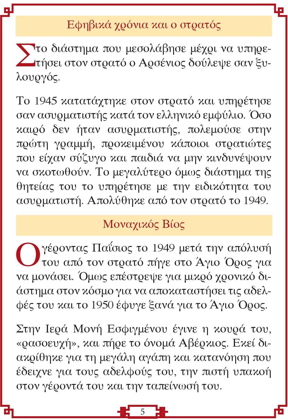 Όσο καιρό δεν ήταν ασυρματιστής, πολεμούσε στην πρώτη γραμμή, προκειμένου κάποιοι στρατιώτες που είχαν σύζυγο και παιδιά να μην κινδυνέψουν να σκοτωθούν.