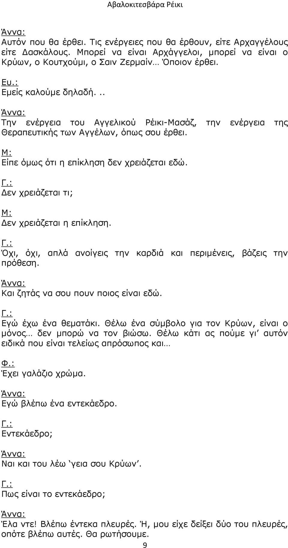 : εν χρειάζεται τι; Μ: εν χρειάζεται η επίκληση. Γ.: Όχι, όχι, απλά ανοίγεις την καρδιά και περιµένεις, βάζεις την πρόθεση. Και ζητάς να σου πουν ποιος είναι εδώ. Γ.: Εγώ έχω ένα θεµατάκι.