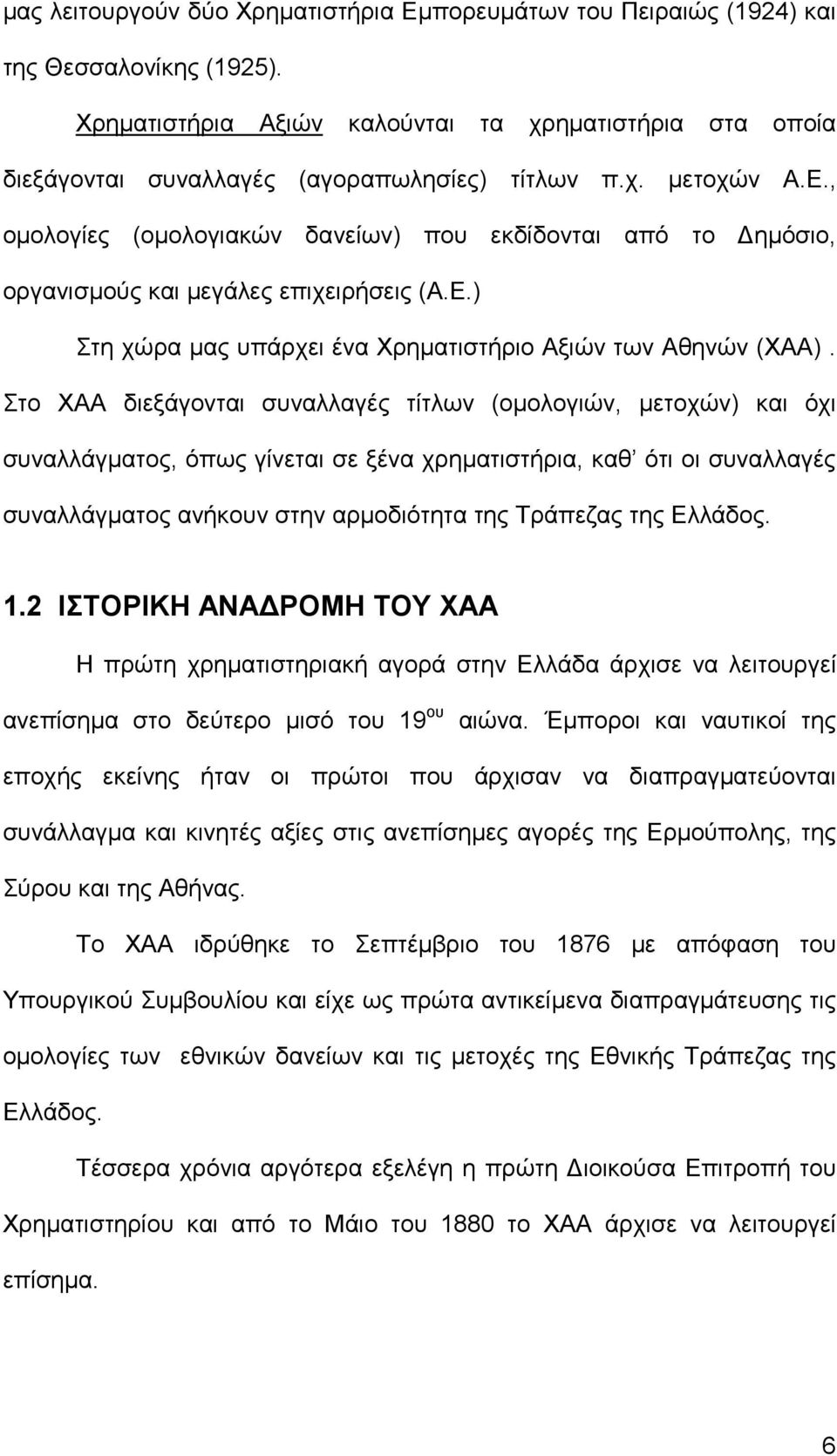 , οµολογίες (οµολογιακών δανείων) που εκδίδονται από το ηµόσιο, οργανισµούς και µεγάλες επιχειρήσεις (Α.Ε.) Στη χώρα µας υπάρχει ένα Χρηµατιστήριο Αξιών των Αθηνών (ΧΑΑ).