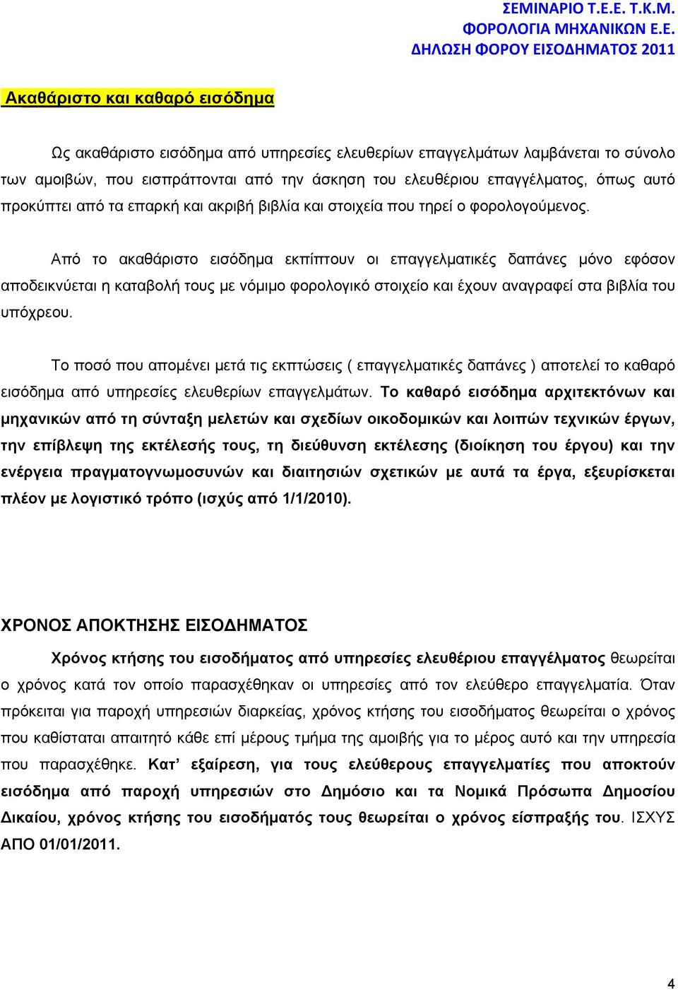 Από το ακαθάριστο εισόδημα εκπίπτουν οι επαγγελματικές δαπάνες μόνο εφόσον αποδεικνύεται η καταβολή τους με νόμιμο φορολογικό στοιχείο και έχουν αναγραφεί στα βιβλία του υπόχρεου.