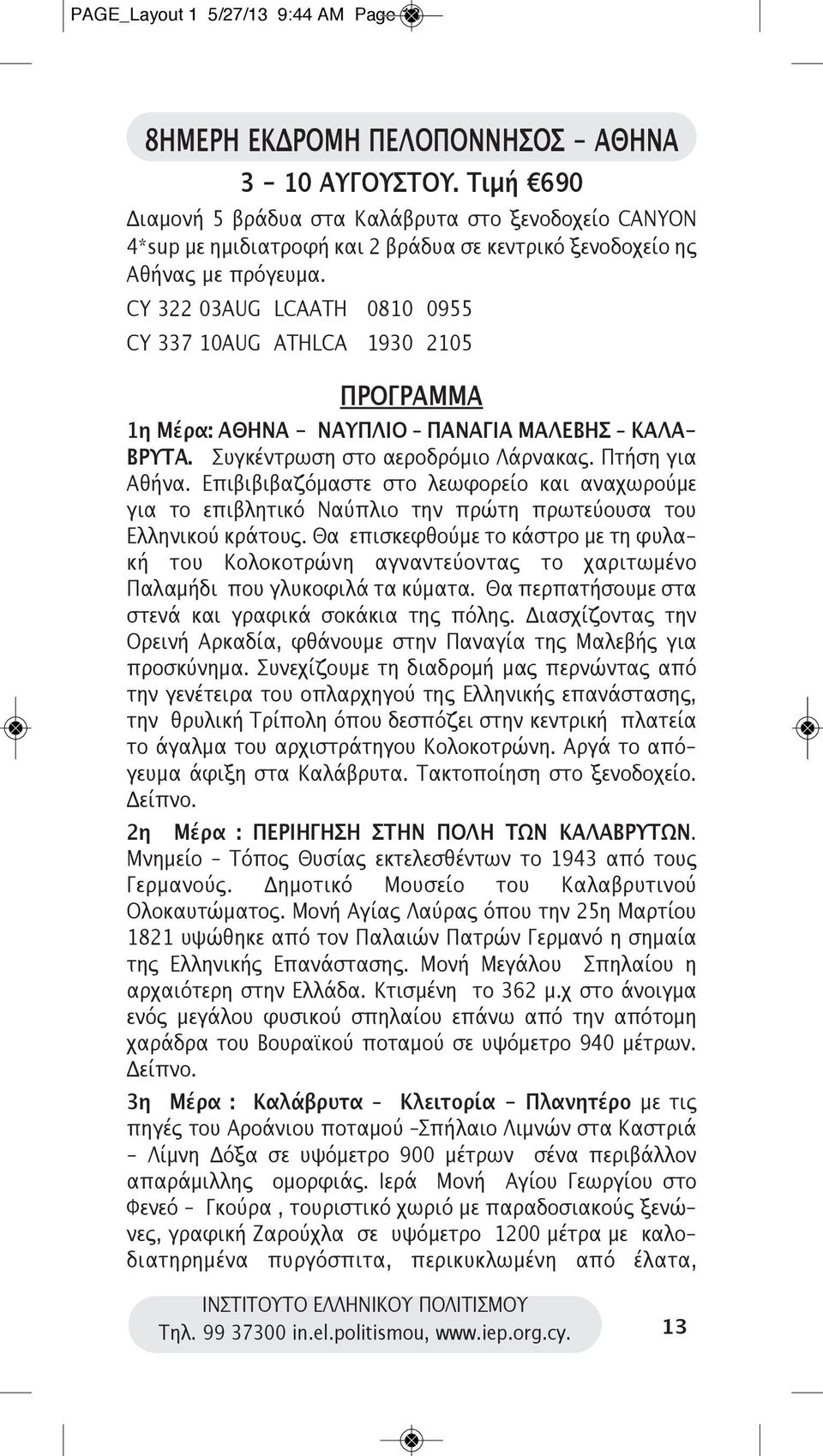 CY 322 03AUG LCAATH 0810 0955 CY 337 10AUG ATHLCA 1930 2105 ΠΡΟΓΡΑΜΜΑ 1η Μέρα: ΑΘΗΝΑ - ΝΑΥΠΛΙΟ ΠΑΝΑΓΙΑ ΜΑΛΕΒΗΣ ΚΑΛΑ- ΒΡΥΤΑ. Συγκέντρωση στο αεροδρόμιο Λάρνακας. Πτήση για Αθήνα.