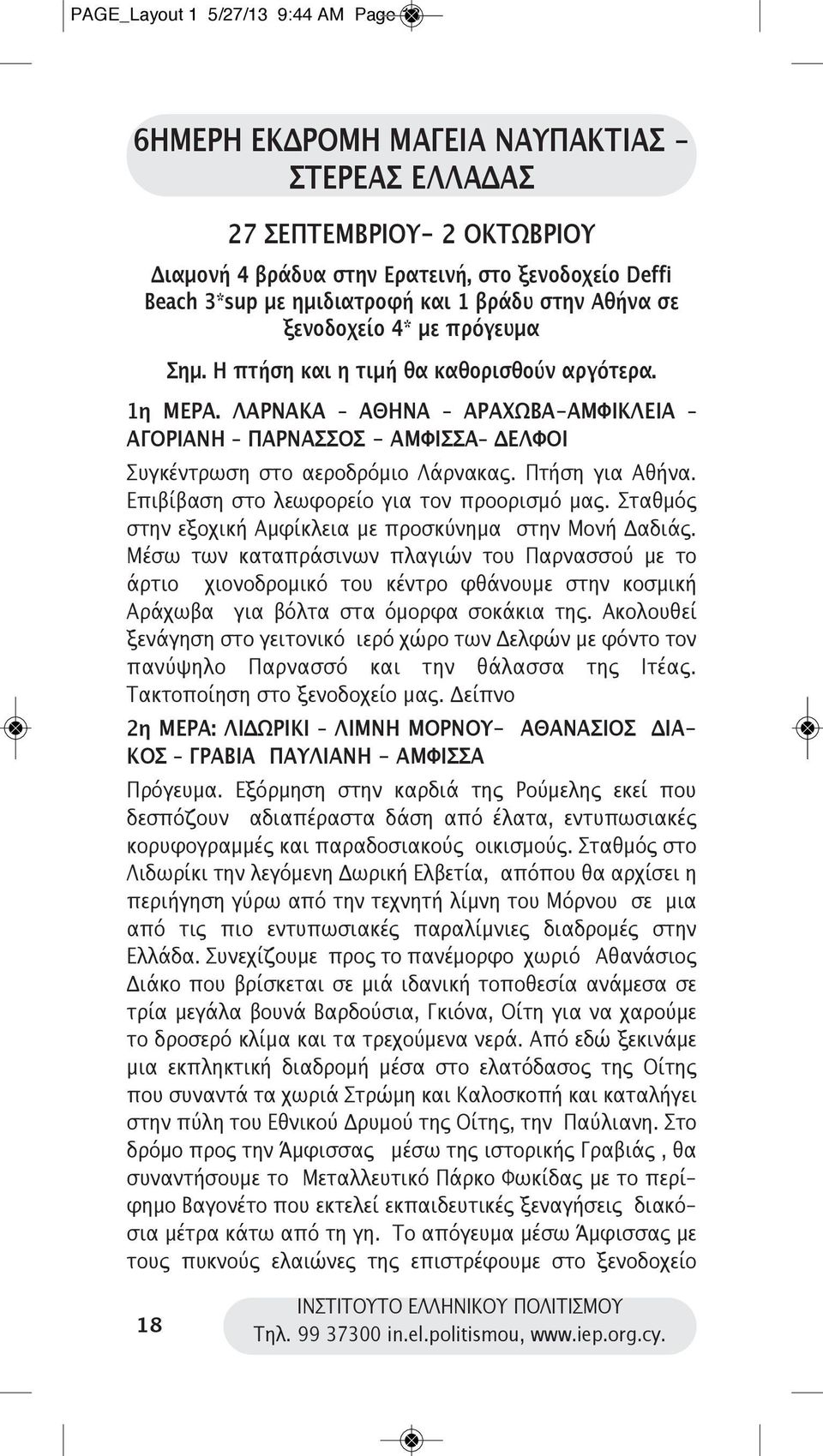 ΛΑΡΝΑΚΑ ΑΘΗΝΑ ΑΡΑΧΩΒΑ-ΑΜΦΙΚΛΕΙΑ ΑΓΟΡΙΑΝΗ ΠΑΡΝΑΣΣΟΣ - ΑΜΦΙΣΣΑ ΔΕΛΦΟΙ Συγκέντρωση στο αεροδρόμιο Λάρνακας. Πτήση για Αθήνα. Επιβίβαση στο λεωφορείο για τον προορισμό μας.