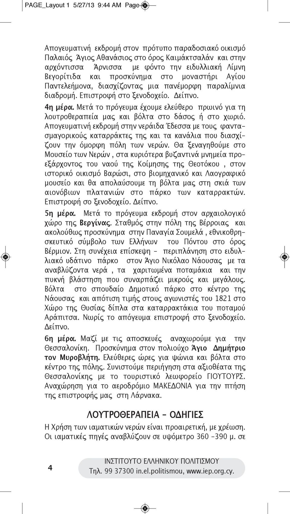 Μετά το πρόγευμα έχουμε ελεύθερο πρωινό για τη λουτροθεραπεία μας και βόλτα στο δάσος ή στο χωριό.