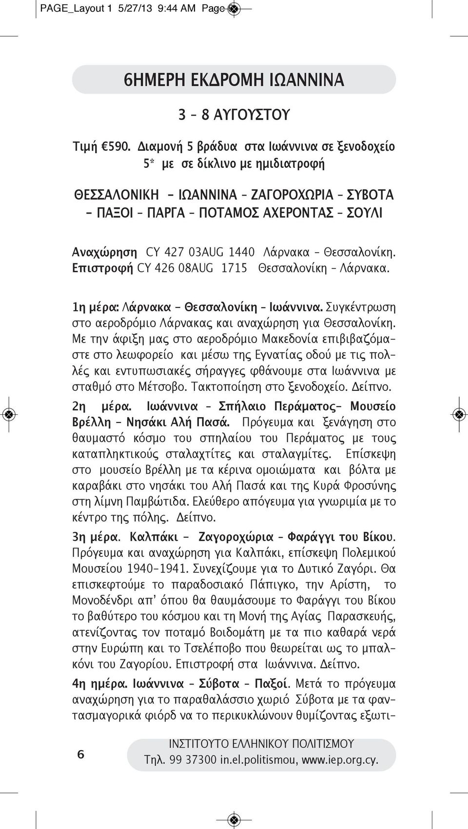 Θεσσαλονίκη. Επιστροφή CY 426 08AUG 1715 Θεσσαλονίκη Λάρνακα. 1η μέρα: Λάρνακα - Θεσσαλονίκη Ιωάννινα. Συγκέντρωση στο αεροδρόμιο Λάρνακας και αναχώρηση για Θεσσαλονίκη.