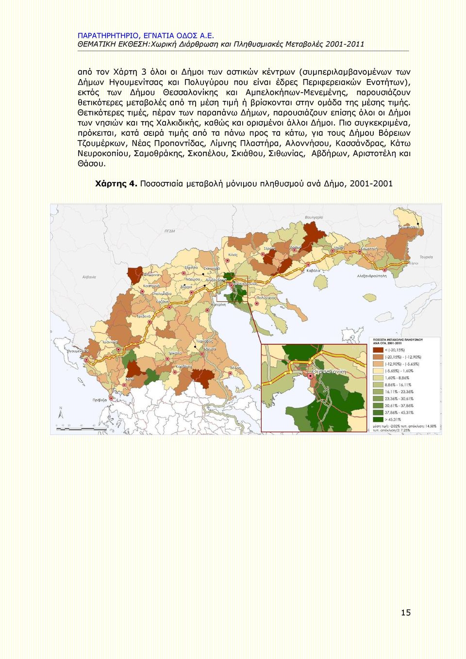 Θετικότερες τιμές, πέραν των παραπάνω Δήμων, παρουσιάζουν επίσης όλοι οι Δήμοι των νησιών και της Χαλκιδικής, καθώς και ορισμένοι άλλοι Δήμοι.