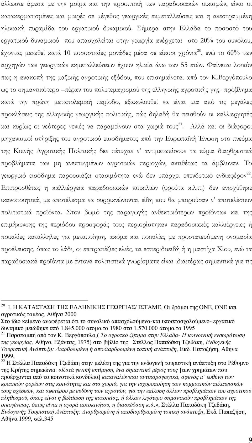 Σήμερα στην Ελλάδα το ποσοστό του εργατικού δυναμικού που απασχολείται στην γεωργία ανέρχεται στο 20% του συνόλου, έχοντας μειωθεί κατά 10 ποσοστιαίες μονάδες μέσα σε είκοσι χρόνια 20, ενώ το 60% των