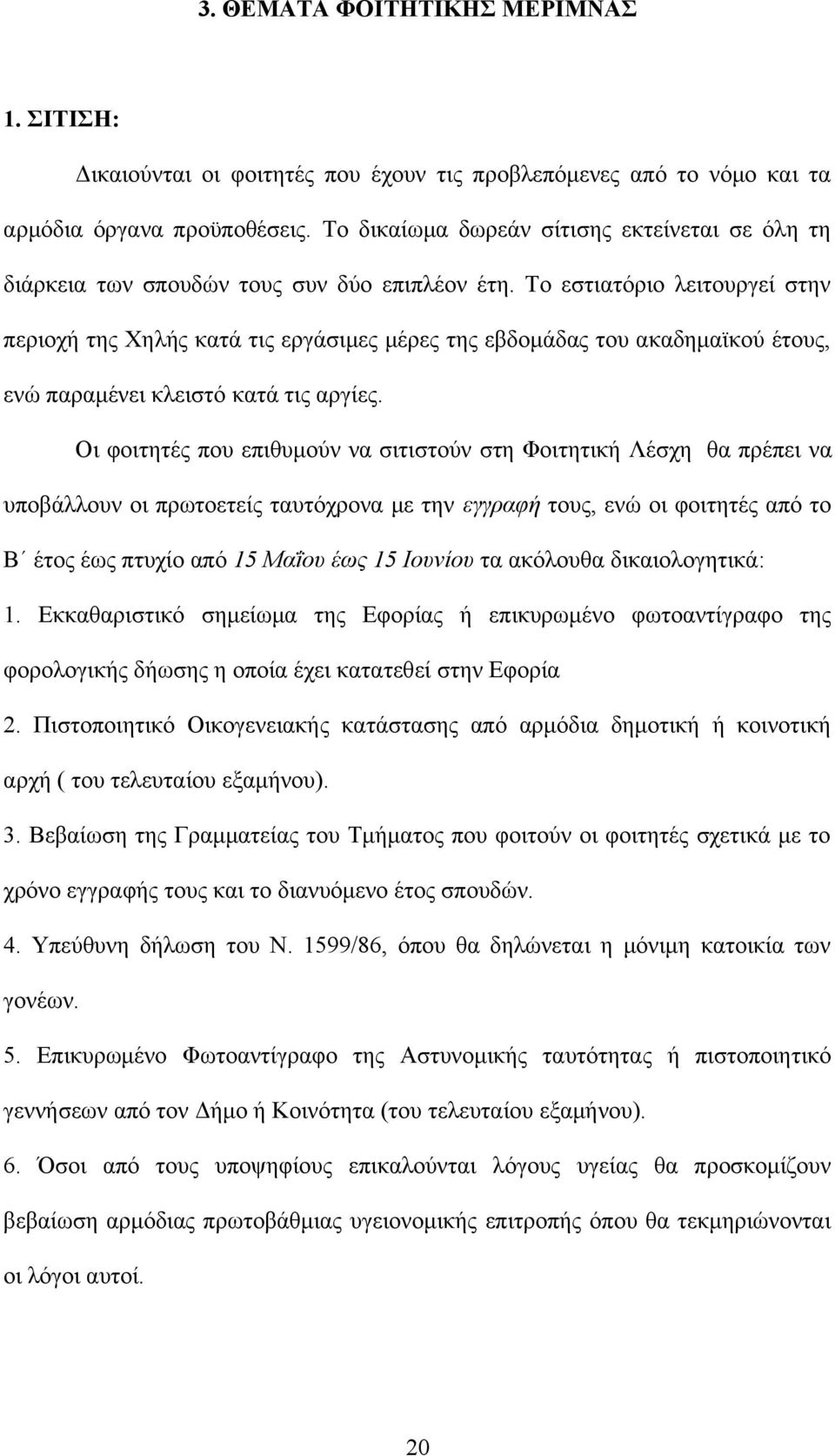 Το εστιατόριο λειτουργεί στην περιοχή της Χηλής κατά τις εργάσιμες μέρες της εβδομάδας του ακαδημαϊκού έτους, ενώ παραμένει κλειστό κατά τις αργίες.